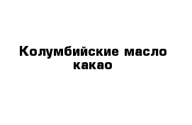 Колумбийские масло какао